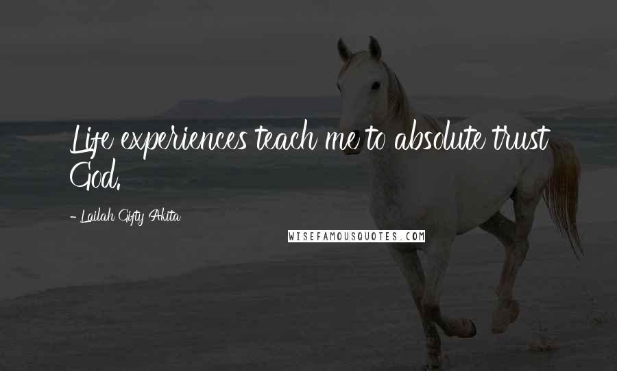 Lailah Gifty Akita Quotes: Life experiences teach me to absolute trust God.