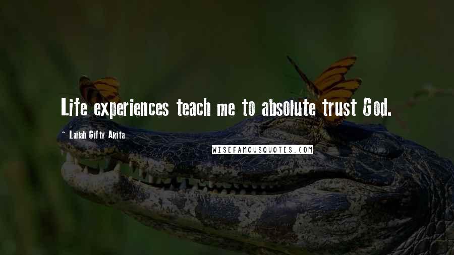 Lailah Gifty Akita Quotes: Life experiences teach me to absolute trust God.