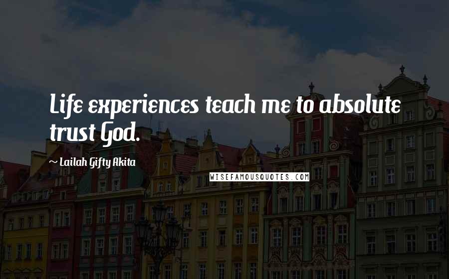 Lailah Gifty Akita Quotes: Life experiences teach me to absolute trust God.