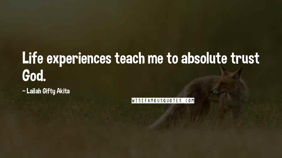 Lailah Gifty Akita Quotes: Life experiences teach me to absolute trust God.