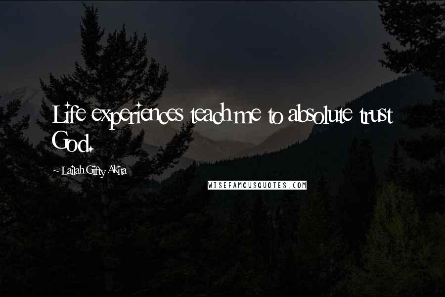 Lailah Gifty Akita Quotes: Life experiences teach me to absolute trust God.