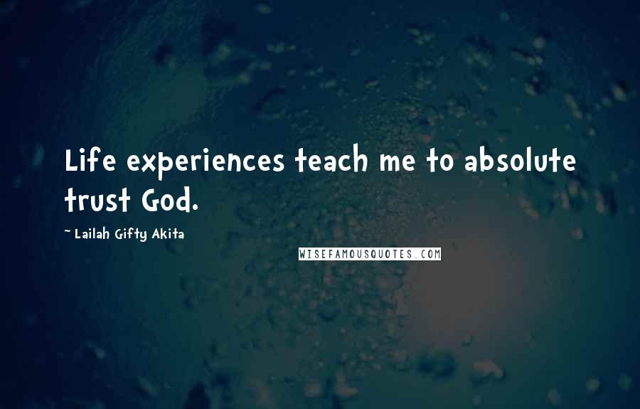 Lailah Gifty Akita Quotes: Life experiences teach me to absolute trust God.