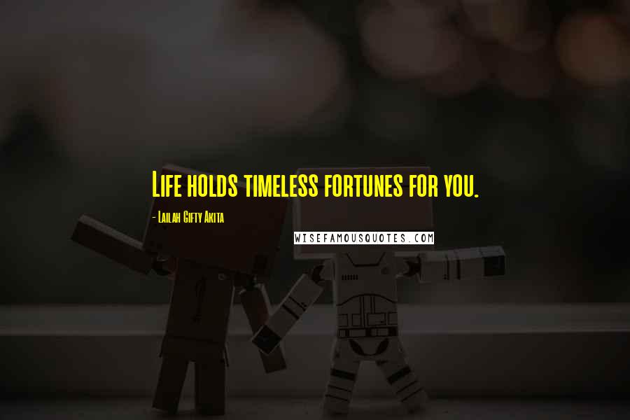 Lailah Gifty Akita Quotes: Life holds timeless fortunes for you.