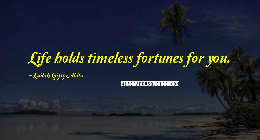 Lailah Gifty Akita Quotes: Life holds timeless fortunes for you.