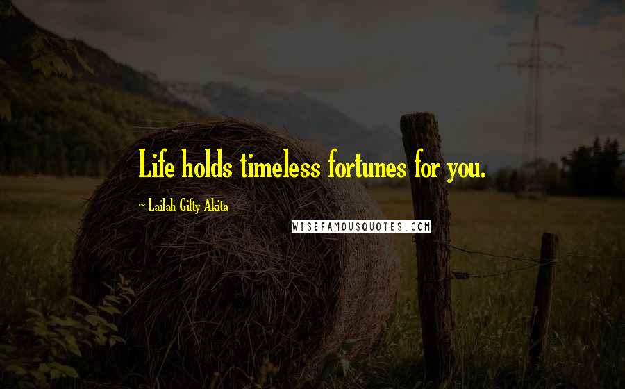 Lailah Gifty Akita Quotes: Life holds timeless fortunes for you.