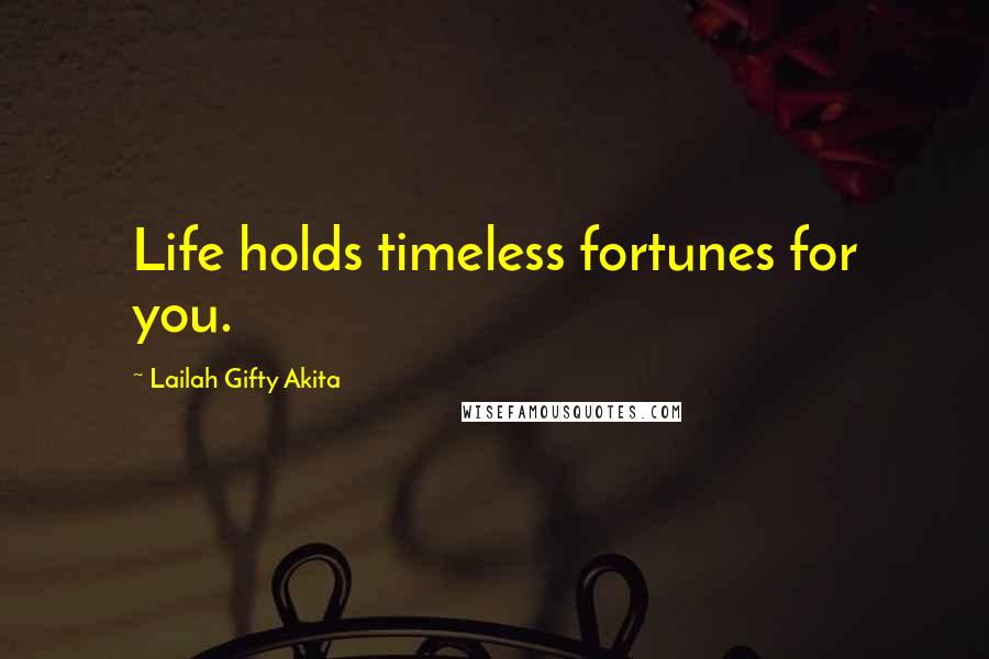 Lailah Gifty Akita Quotes: Life holds timeless fortunes for you.
