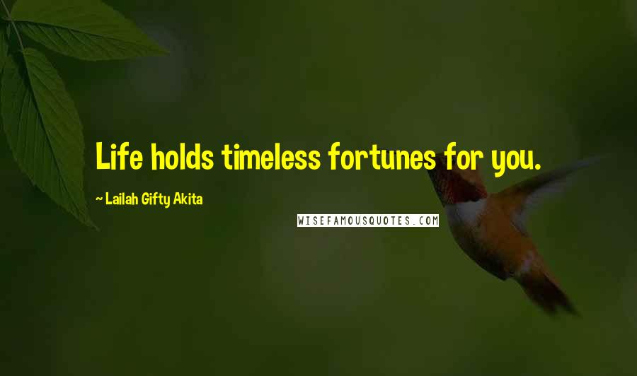 Lailah Gifty Akita Quotes: Life holds timeless fortunes for you.