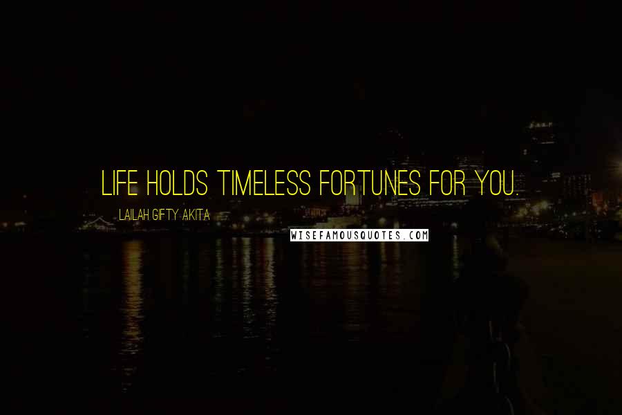 Lailah Gifty Akita Quotes: Life holds timeless fortunes for you.