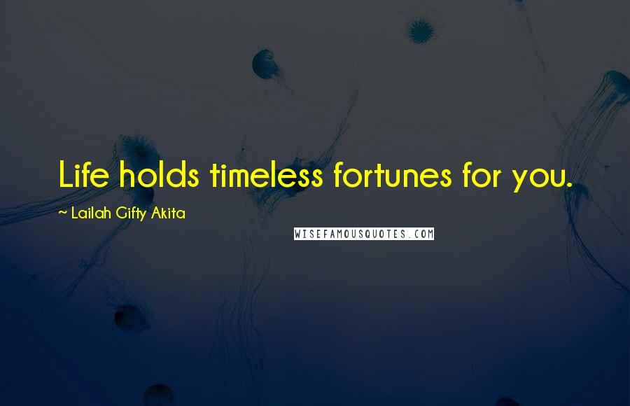 Lailah Gifty Akita Quotes: Life holds timeless fortunes for you.