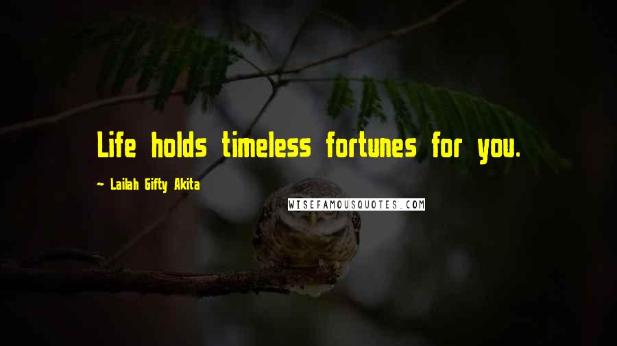 Lailah Gifty Akita Quotes: Life holds timeless fortunes for you.