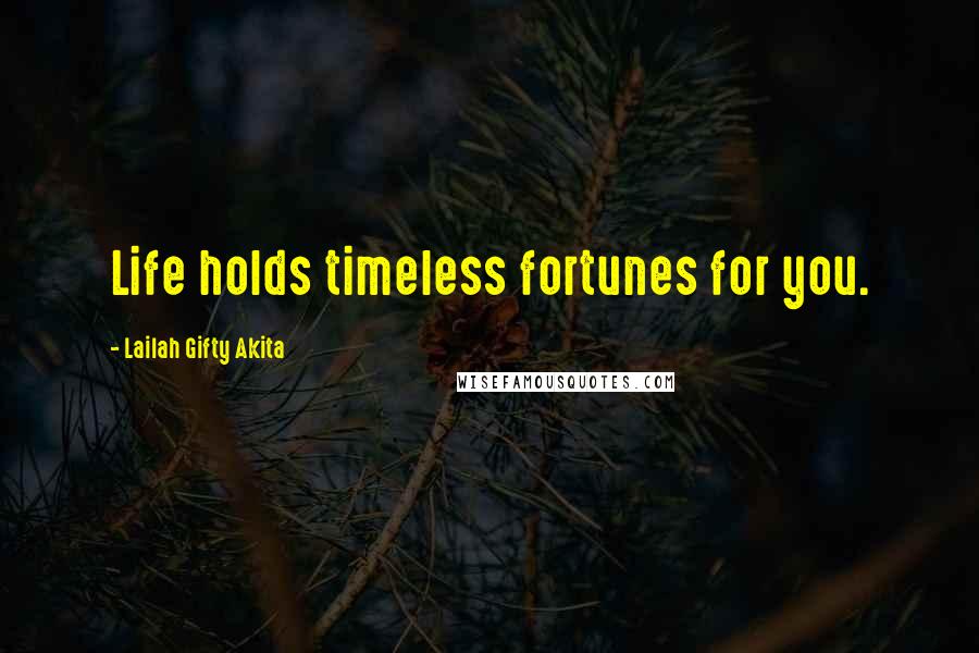 Lailah Gifty Akita Quotes: Life holds timeless fortunes for you.