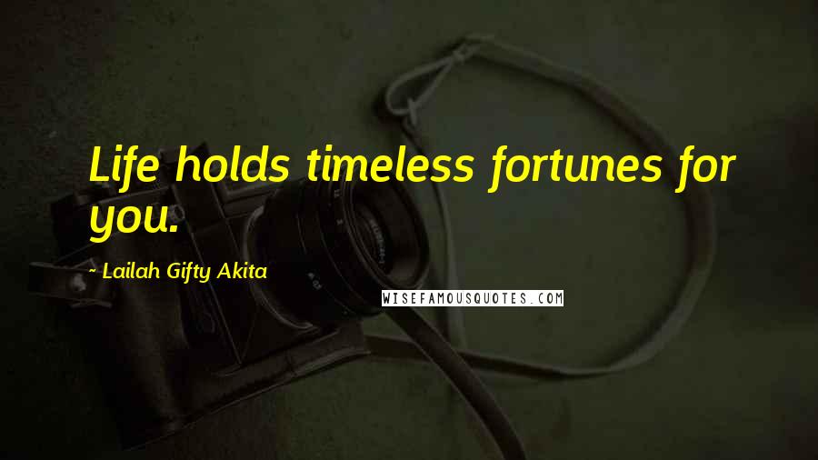Lailah Gifty Akita Quotes: Life holds timeless fortunes for you.