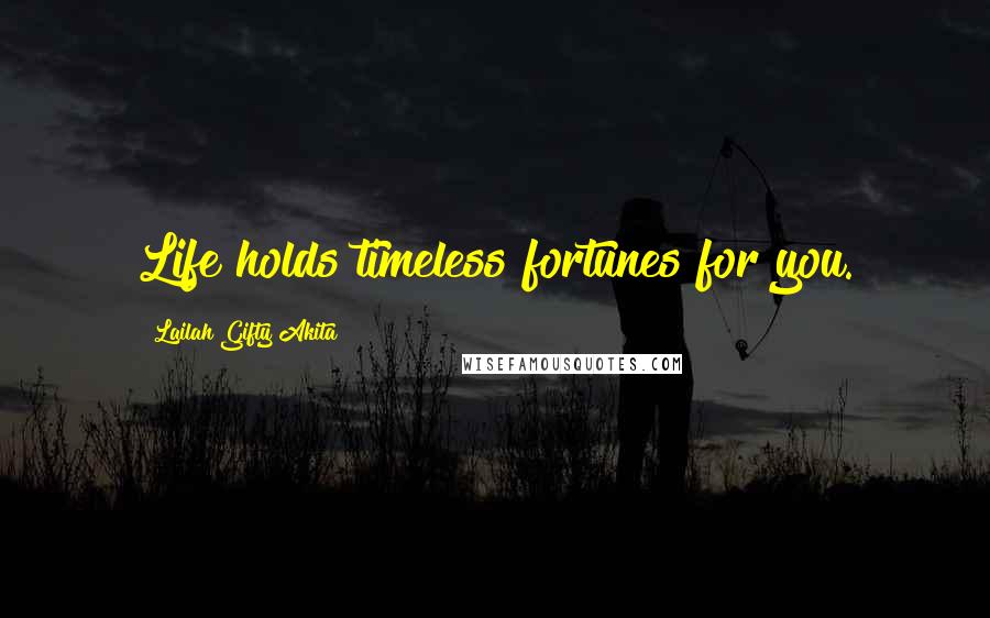 Lailah Gifty Akita Quotes: Life holds timeless fortunes for you.