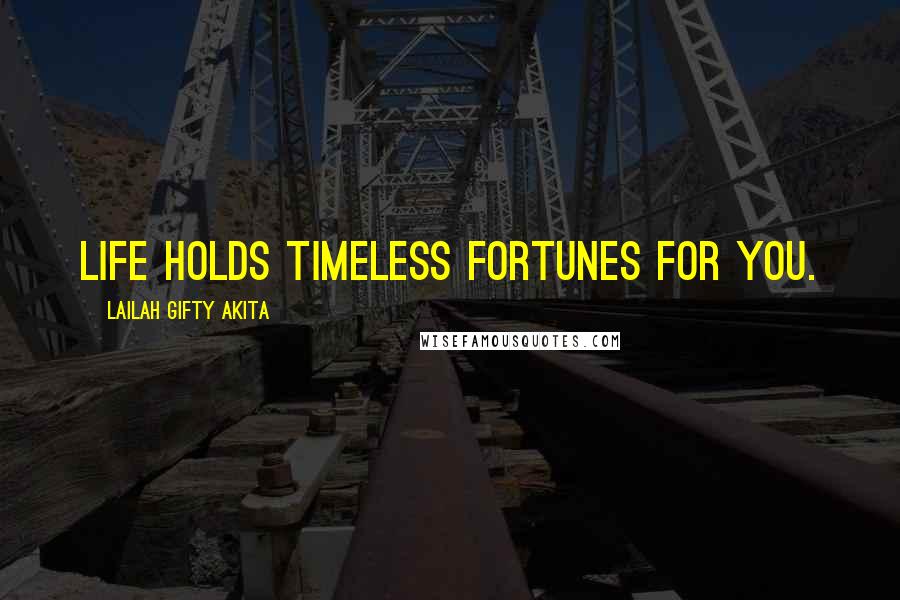 Lailah Gifty Akita Quotes: Life holds timeless fortunes for you.
