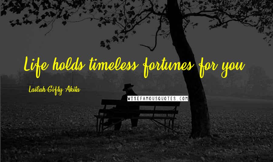 Lailah Gifty Akita Quotes: Life holds timeless fortunes for you.