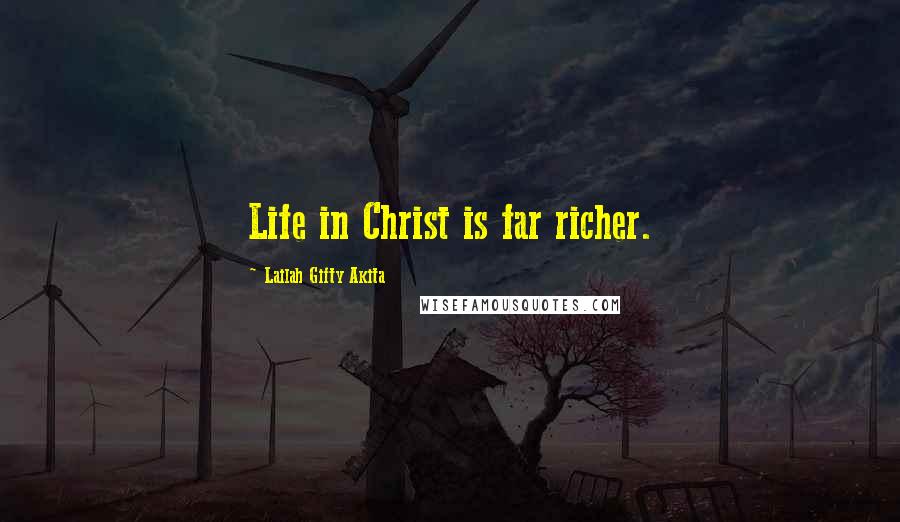 Lailah Gifty Akita Quotes: Life in Christ is far richer.