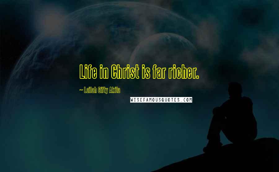 Lailah Gifty Akita Quotes: Life in Christ is far richer.