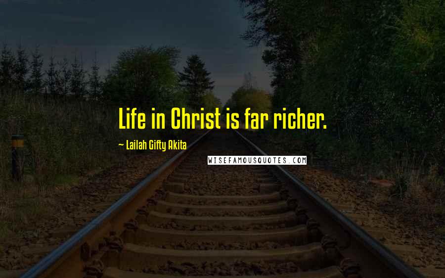 Lailah Gifty Akita Quotes: Life in Christ is far richer.