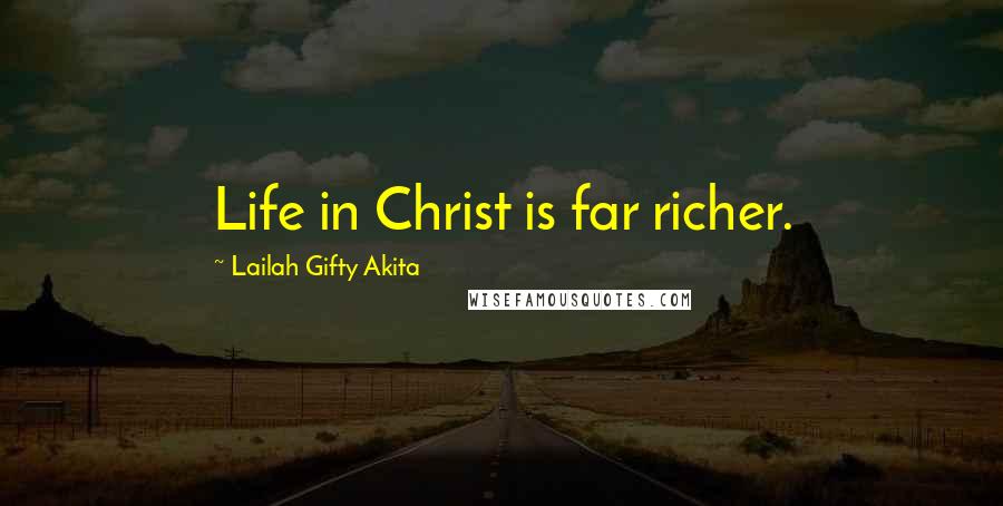 Lailah Gifty Akita Quotes: Life in Christ is far richer.