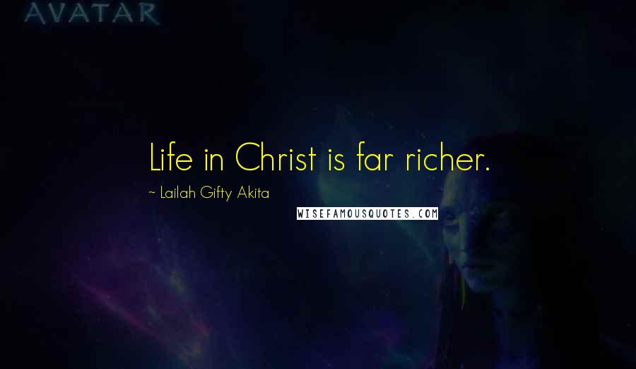 Lailah Gifty Akita Quotes: Life in Christ is far richer.