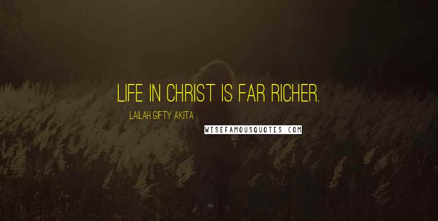 Lailah Gifty Akita Quotes: Life in Christ is far richer.