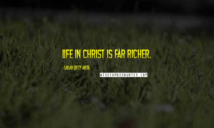 Lailah Gifty Akita Quotes: Life in Christ is far richer.