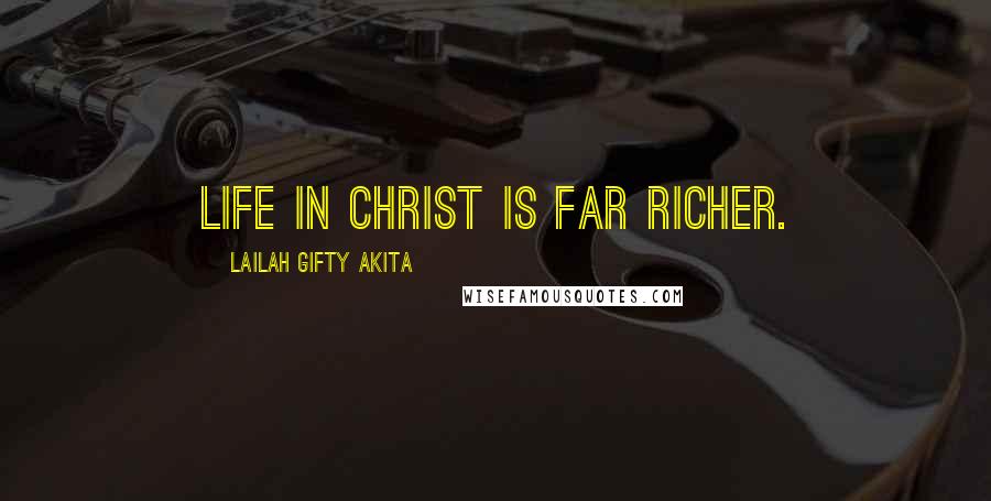 Lailah Gifty Akita Quotes: Life in Christ is far richer.