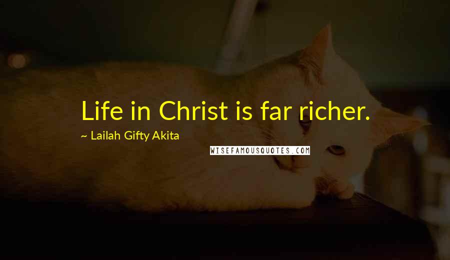 Lailah Gifty Akita Quotes: Life in Christ is far richer.