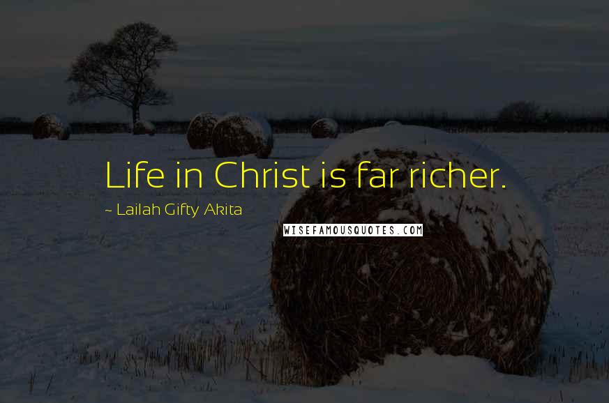 Lailah Gifty Akita Quotes: Life in Christ is far richer.
