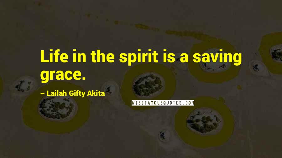 Lailah Gifty Akita Quotes: Life in the spirit is a saving grace.