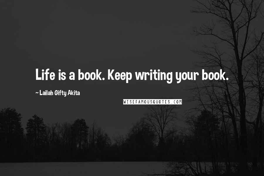 Lailah Gifty Akita Quotes: Life is a book. Keep writing your book.