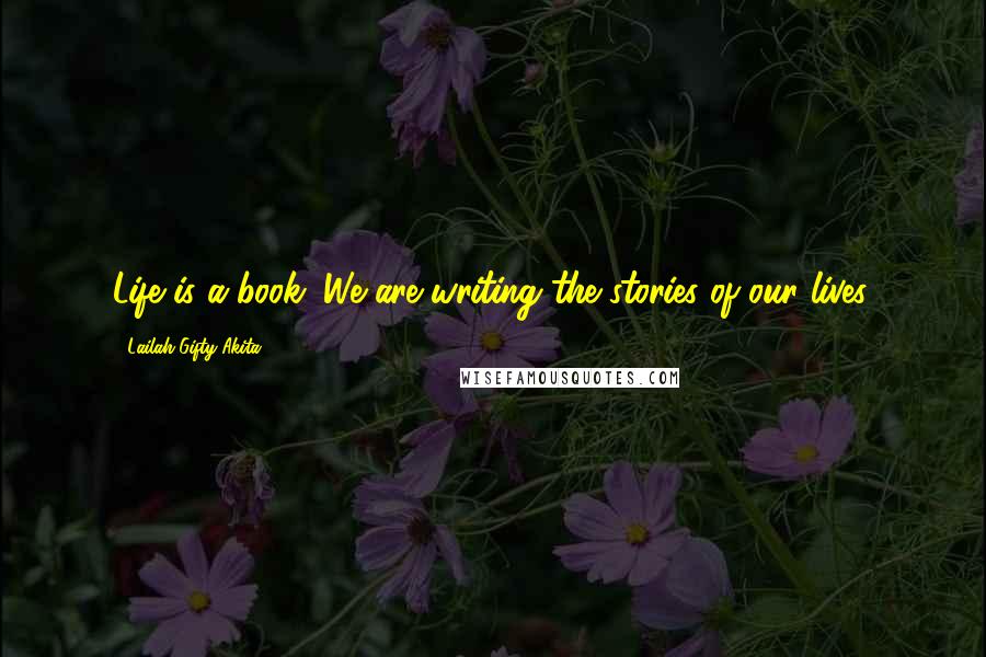 Lailah Gifty Akita Quotes: Life is a book. We are writing the stories of our lives.