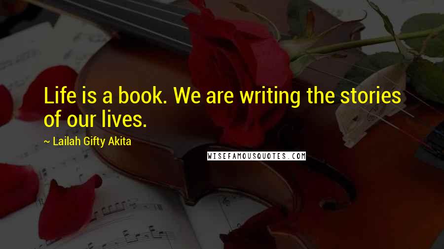 Lailah Gifty Akita Quotes: Life is a book. We are writing the stories of our lives.
