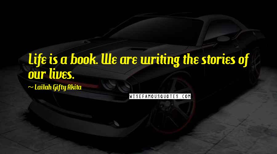 Lailah Gifty Akita Quotes: Life is a book. We are writing the stories of our lives.
