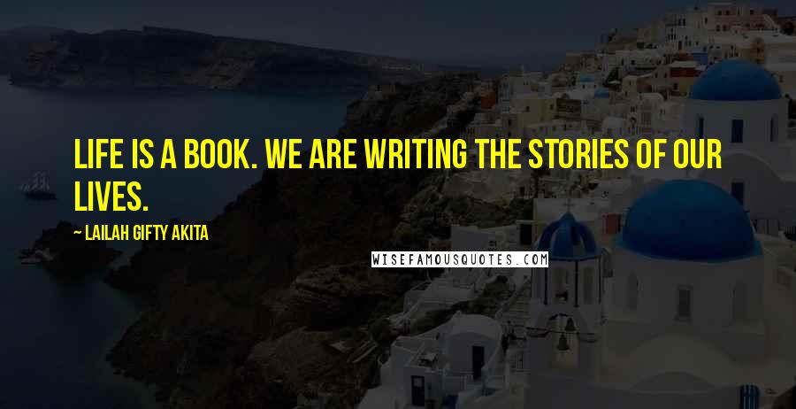 Lailah Gifty Akita Quotes: Life is a book. We are writing the stories of our lives.