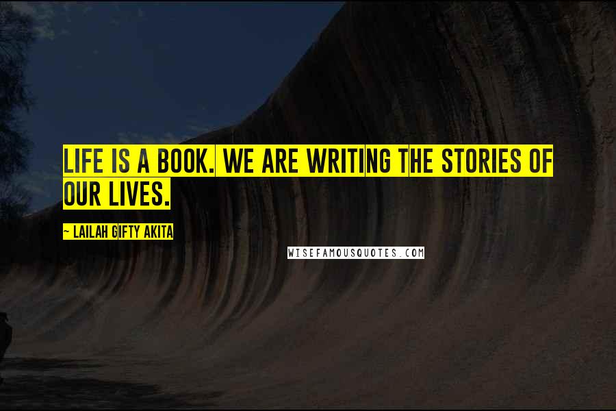 Lailah Gifty Akita Quotes: Life is a book. We are writing the stories of our lives.