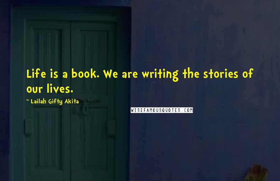 Lailah Gifty Akita Quotes: Life is a book. We are writing the stories of our lives.