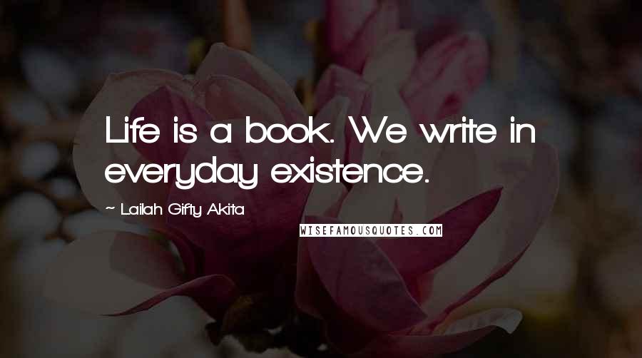 Lailah Gifty Akita Quotes: Life is a book. We write in everyday existence.