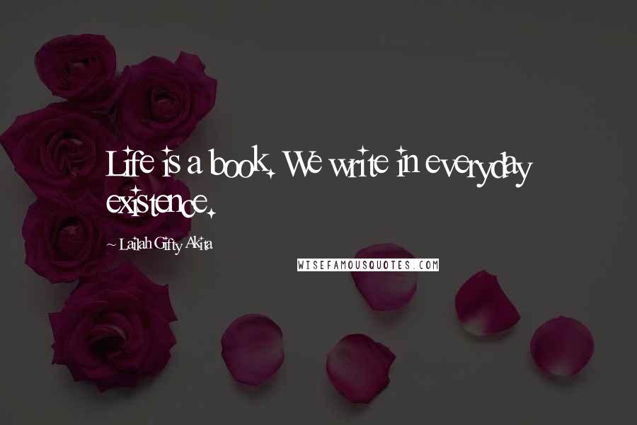 Lailah Gifty Akita Quotes: Life is a book. We write in everyday existence.