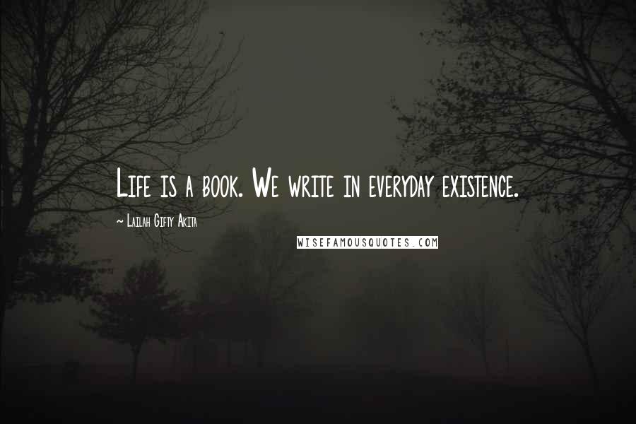 Lailah Gifty Akita Quotes: Life is a book. We write in everyday existence.