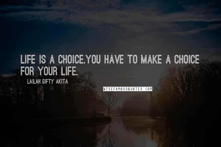 Lailah Gifty Akita Quotes: Life is a choice.You have to make a choice for your life.