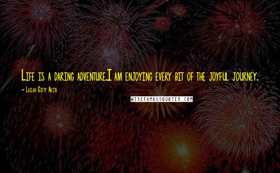 Lailah Gifty Akita Quotes: Life is a daring adventure.I am enjoying every bit of the joyful journey.