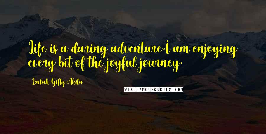 Lailah Gifty Akita Quotes: Life is a daring adventure.I am enjoying every bit of the joyful journey.