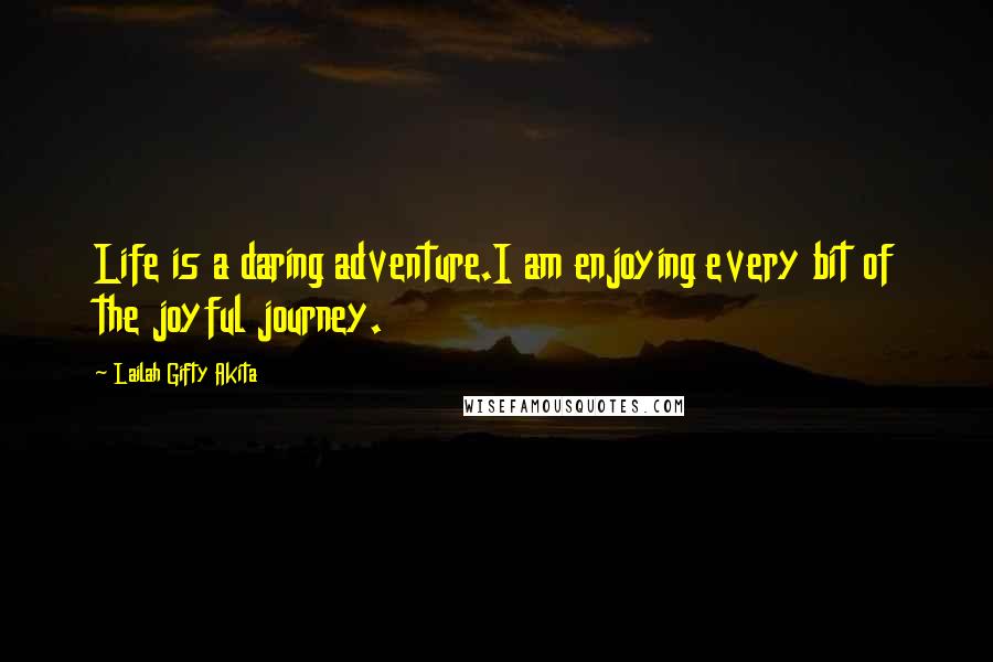 Lailah Gifty Akita Quotes: Life is a daring adventure.I am enjoying every bit of the joyful journey.