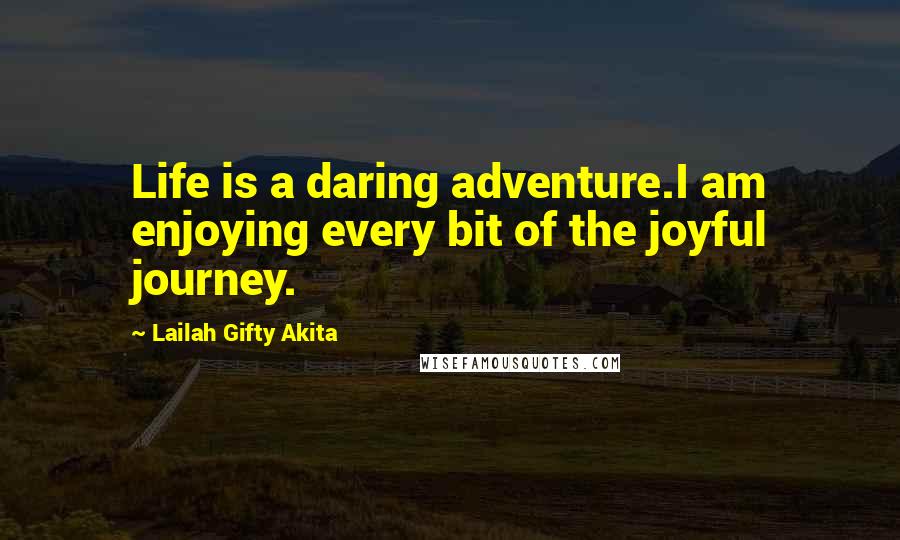 Lailah Gifty Akita Quotes: Life is a daring adventure.I am enjoying every bit of the joyful journey.