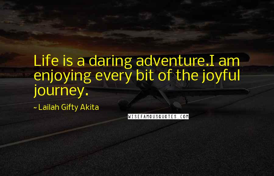 Lailah Gifty Akita Quotes: Life is a daring adventure.I am enjoying every bit of the joyful journey.