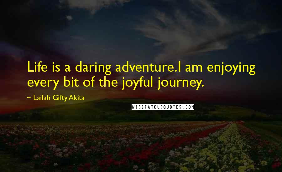 Lailah Gifty Akita Quotes: Life is a daring adventure.I am enjoying every bit of the joyful journey.