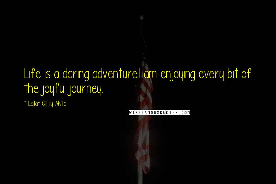 Lailah Gifty Akita Quotes: Life is a daring adventure.I am enjoying every bit of the joyful journey.