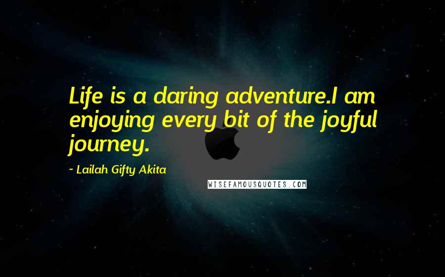 Lailah Gifty Akita Quotes: Life is a daring adventure.I am enjoying every bit of the joyful journey.