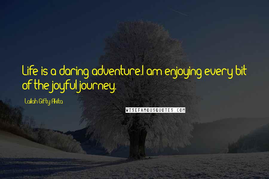 Lailah Gifty Akita Quotes: Life is a daring adventure.I am enjoying every bit of the joyful journey.